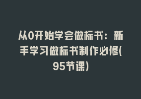 从0开始学会做标书：新手学习做标书制作必修(95节课)868网课-868网课系统868网课系统