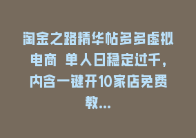 淘金之路精华帖多多虚拟电商 单人日稳定过千，内含一键开10家店免费教…868网课-868网课系统868网课系统