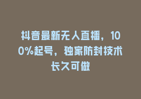 抖音最新无人直播，100%起号，独家防封技术长久可做868网课-868网课系统868网课系统