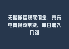 无脑搬运赚取佣金，京东电商视频带货，单日收入几张868网课-868网课系统868网课系统