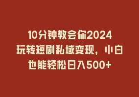 10分钟教会你2024玩转短剧私域变现，小白也能轻松日入500+868网课-868网课系统868网课系统