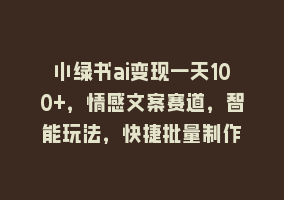 小绿书ai变现一天100+，情感文案赛道，智能玩法，快捷批量制作868网课-868网课系统868网课系统