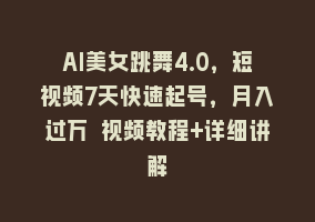 AI美女跳舞4.0，短视频7天快速起号，月入过万 视频教程+详细讲解868网课-868网课系统868网课系统