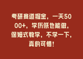 考研赛道掘金，一天5000+，学历低也能做，保姆式教学，不学一下，真的可惜！868网课-868网课系统868网课系统