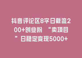 抖音评论区8字日截流200+创业粉 “卖项目”日稳定变现5000+868网课-868网课系统868网课系统