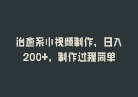 治愈系小视频制作，日入200+，制作过程简单868网课-868网课系统868网课系统