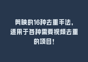 剪映的16种去重手法，适用于各种需要视频去重的项目！868网课-868网课系统868网课系统