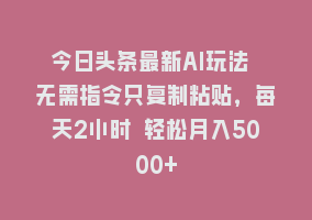 今日头条最新AI玩法 无需指令只复制粘贴，每天2小时 轻松月入5000+868网课-868网课系统868网课系统