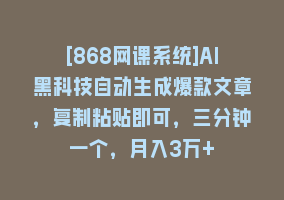 [868网课系统]AI黑科技自动生成爆款文章，复制粘贴即可，三分钟一个，月入3万+868网课-868网课系统868网课系统