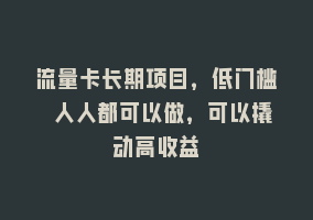 流量卡长期项目，低门槛 人人都可以做，可以撬动高收益868网课-868网课系统868网课系统