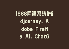 [868网课系统]Midjourney, Adobe Firefly AI, ChatGPT 4大型AI人工智能-137节课-中英字幕868网课-868网课系统868网课系统