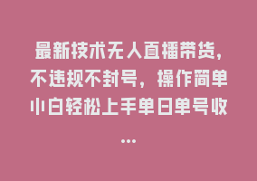 最新技术无人直播带货，不违规不封号，操作简单小白轻松上手单日单号收…868网课-868网课系统868网课系统