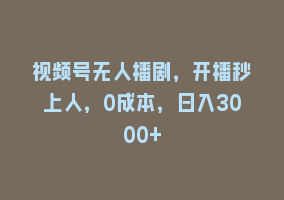 视频号无人播剧，开播秒上人，0成本，日入3000+868网课-868网课系统868网课系统