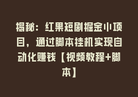 揭秘：红果短剧掘金小项目，通过脚本挂机实现自动化赚钱【视频教程+脚本】868网课-868网课系统868网课系统