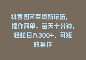 抖音图文带货新玩法， 操作简单，每天十分钟，轻松日入300+，可矩阵操作868网课-868网课系统868网课系统