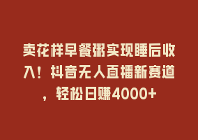 卖花样早餐粥实现睡后收入！抖音无人直播新赛道，轻松日赚4000+868网课-868网课系统868网课系统