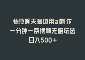 情感聊天赛道用al制作一分钟一条视频无脑玩法日入500＋868网课-868网课系统868网课系统