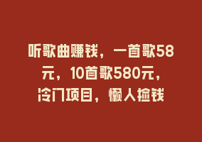 听歌曲赚钱，一首歌58元，10首歌580元，冷门项目，懒人捡钱868网课-868网课系统868网课系统