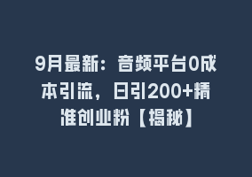 9月最新：音频平台0成本引流，日引200+精准创业粉【揭秘】868网课-868网课系统868网课系统