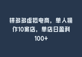 拼多多虚拟电商，单人操作10家店，单店日盈利100+868网课-868网课系统868网课系统