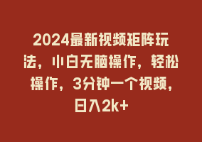 2024最新视频矩阵玩法，小白无脑操作，轻松操作，3分钟一个视频，日入2k+868网课-868网课系统868网课系统