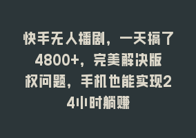 快手无人播剧，一天搞了4800+，完美解决版权问题，手机也能实现24小时躺赚868网课-868网课系统868网课系统