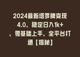 2024最新塔罗牌变现4.0，稳定日入1k+，零基础上手，全平台打通【揭秘】868网课-868网课系统868网课系统