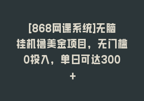 [868网课系统]无脑挂机撸美金项目，无门槛0投入，单日可达300＋868网课-868网课系统868网课系统