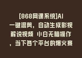 [868网课系统]AI一键混剪，自动生成影视解说视频 小白无脑操作，当下各个平台的爆火赛道868网课-868网课系统868网课系统