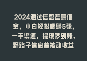 2024通过信息差赚佣金，小白轻松躺赚5张，一手渠道，提现秒到账，野路子信息差被动收益868网课-868网课系统868网课系统