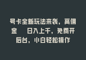 号卡全新玩法来袭，高佣金  日入上千，免费开后台，小白轻松操作868网课-868网课系统868网课系统