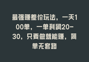 最强赚差价玩法，一天100单，一单利润20-30，只要做就能赚，简单无套路868网课-868网课系统868网课系统