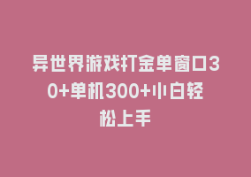 异世界游戏打金单窗口30+单机300+小白轻松上手868网课-868网课系统868网课系统