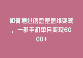 如何通过信息差思维变现，一部手机单月变现6000+868网课-868网课系统868网课系统