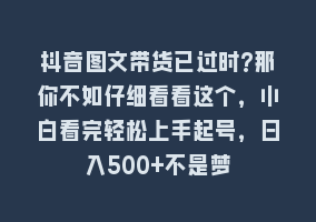 抖音图文带货已过时?那你不如仔细看看这个，小白看完轻松上手起号，日入500+不是梦868网课-868网课系统868网课系统