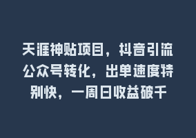 天涯神贴项目，抖音引流公众号转化，出单速度特别快，一周日收益破千868网课-868网课系统868网课系统