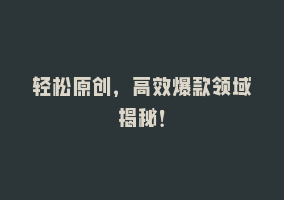 轻松原创，高效爆款领域揭秘！868网课-868网课系统868网课系统