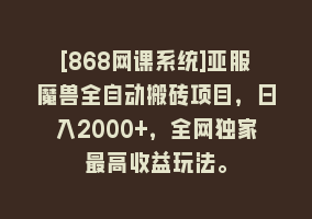 [868网课系统]亚服魔兽全自动搬砖项目，日入2000+，全网独家最高收益玩法。868网课-868网课系统868网课系统