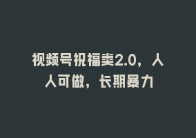 视频号祝福类2.0，人人可做，长期暴力868网课-868网课系统868网课系统