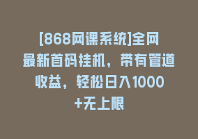 [868网课系统]全网最新首码挂机，带有管道收益，轻松日入1000+无上限868网课-868网课系统868网课系统