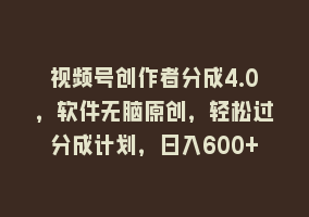 视频号创作者分成4.0，软件无脑原创，轻松过分成计划，日入600+868网课-868网课系统868网课系统