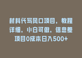 材料代写风口项目，教程详细，小白可做，信息差项目0成本日入500+868网课-868网课系统868网课系统