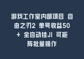 游戏工作室内部项目 自由之刃2 单号收益50+ 全自动挂JI 可矩阵批量操作868网课-868网课系统868网课系统