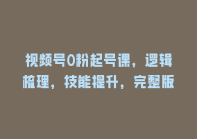 视频号0粉起号课，逻辑梳理，技能提升，完整版868网课-868网课系统868网课系统