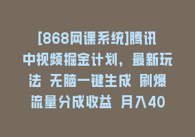 [868网课系统]腾讯中视频掘金计划，最新玩法 无脑一键生成 刷爆流量分成收益 月入40000＋868网课-868网课系统868网课系统