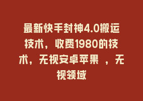 最新快手封神4.0搬运技术，收费1980的技术，无视安卓苹果 ，无视领域868网课-868网课系统868网课系统