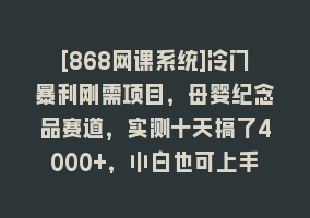 [868网课系统]冷门暴利刚需项目，母婴纪念品赛道，实测十天搞了4000+，小白也可上手操作868网课-868网课系统868网课系统