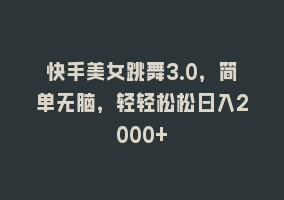 快手美女跳舞3.0，简单无脑，轻轻松松日入2000+868网课-868网课系统868网课系统