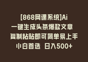 [868网课系统]Ai一键生成头条爆款文章 复制粘贴即可简单易上手小白首选 日入500+868网课-868网课系统868网课系统