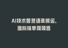 AI技术智慧语录搬运，涨粉接单嘎嘎香868网课-868网课系统868网课系统